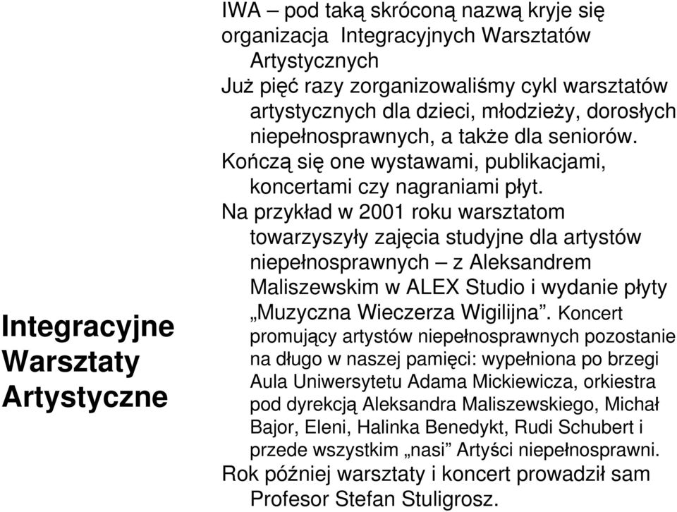 Na przykład w 2001 roku warsztatom towarzyszyły zajęcia studyjne dla artystów niepełnosprawnych z Aleksandrem Maliszewskim w ALEX Studio i wydanie płyty Muzyczna Wieczerza Wigilijna.