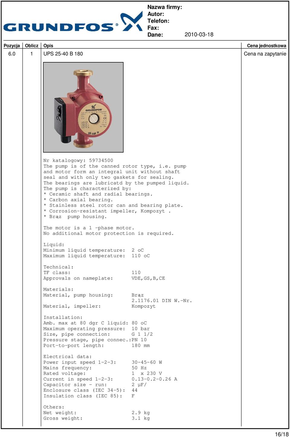 * Corrosion-resistant impeller, Kompozyt. * Brąz pump housing. The motor is a 1 -phase motor. No additional motor protection is required.