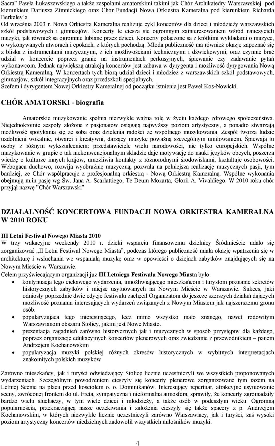 Koncerty te cieszą się ogromnym zainteresowaniem wśród nauczycieli muzyki, jak również są ogromnie lubiane przez dzieci.