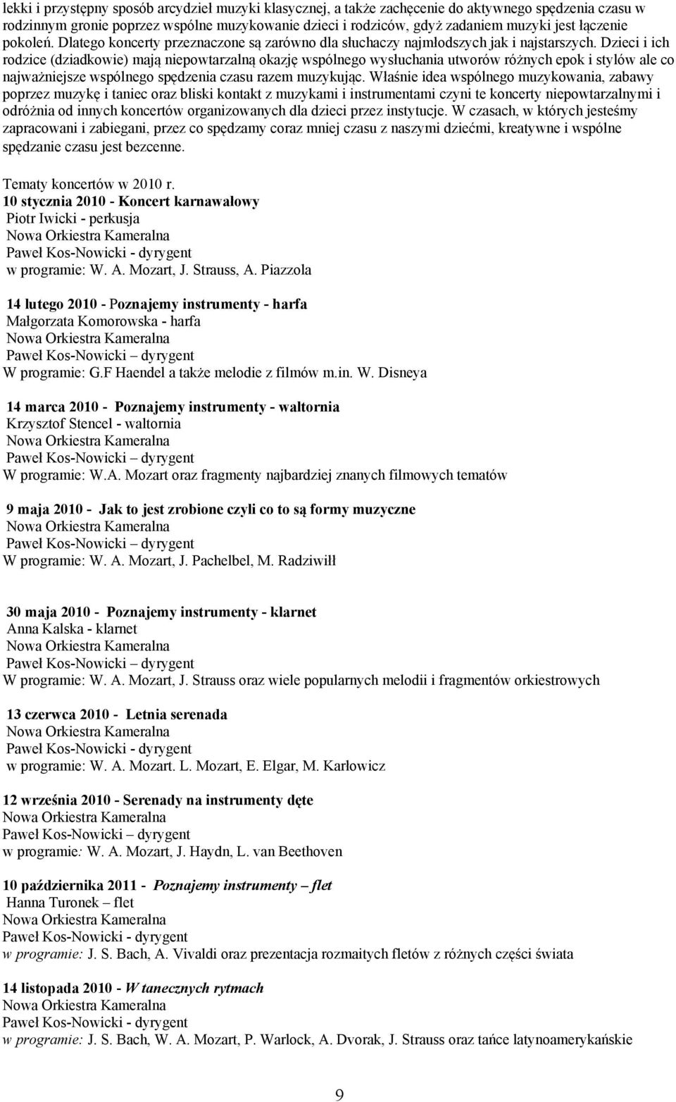 Dzieci i ich rodzice (dziadkowie) mają niepowtarzalną okazję wspólnego wysłuchania utworów różnych epok i stylów ale co najważniejsze wspólnego spędzenia czasu razem muzykując.