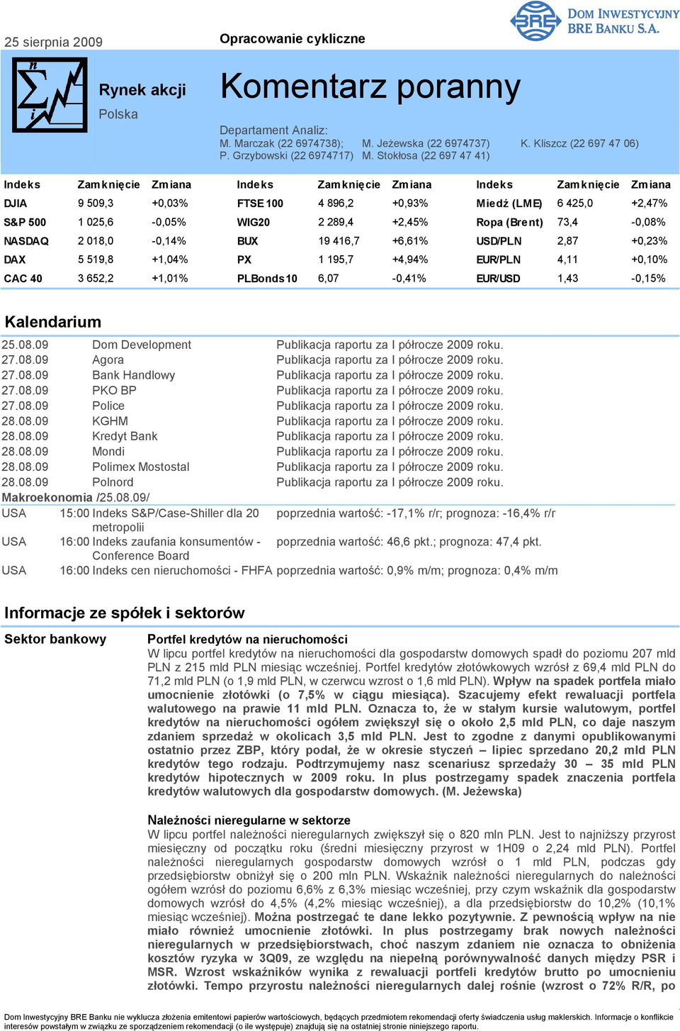 Stokłosa (22 697 47 41) Indeks Zamknięcie Zmiana Indeks Zamknięcie Zmiana Indeks Zamknięcie Zmiana DJIA 9 509,3 +0,03% FTSE 100 4 896,2 +0,93% Miedź (LME) 6 425,0 +2,47% S&P 500 1 025,6-0,05% WIG20 2