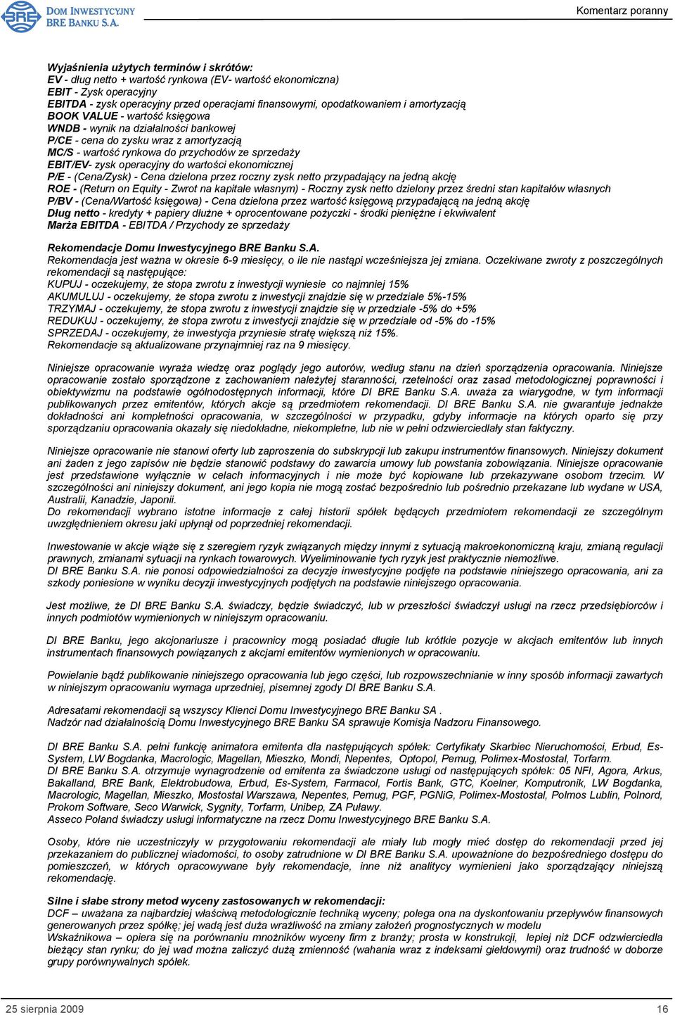 wartości ekonomicznej P/E - (Cena/Zysk) - Cena dzielona przez roczny zysk netto przypadający na jedną akcję ROE - (Return on Equity - Zwrot na kapitale własnym) - Roczny zysk netto dzielony przez
