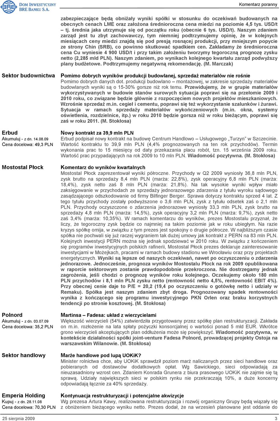 Naszym zdaniem zarząd jest tu zbyt zachowawczy, tym niemniej podtrzymujemy opinię, że w kolejnych miesiącach ceny miedzi znajdą się pod presją rosnącej produkcji, przy mniejszym popycie ze strony