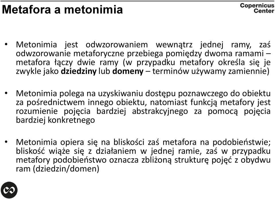 pośrednictwem innego obiektu, natomiast funkcją metafory jest rozumienie pojęcia bardziej abstrakcyjnego za pomocą pojęcia bardziej konkretnego Metonimia opiera się na