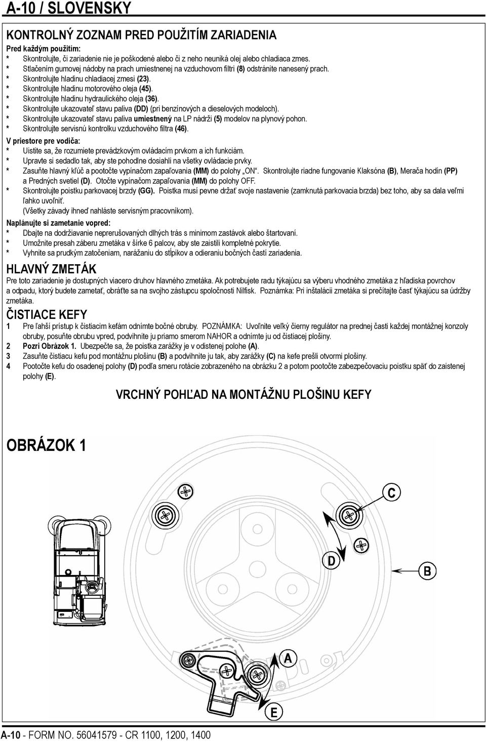 * Skontrolujte hladinu hydraulického oleja (36). * Skontrolujte ukazovateľ stavu paliva (DD) (pri benzínových a dieselových modeloch).
