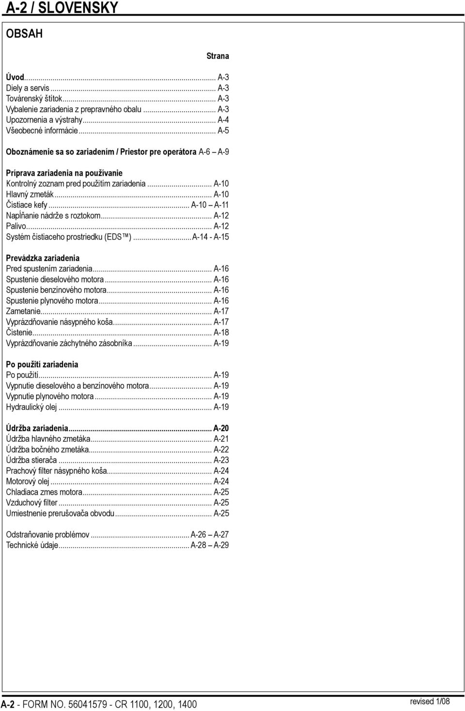 .. A-10 A-11 Napĺňanie nádrže s roztokom... A-12 Palivo... A-12 Systém čistiaceho prostriedku (EDS )...A-14 - A-15 Prevádzka zariadenia Pred spustením zariadenia... A-16 Spustenie dieselového motora.