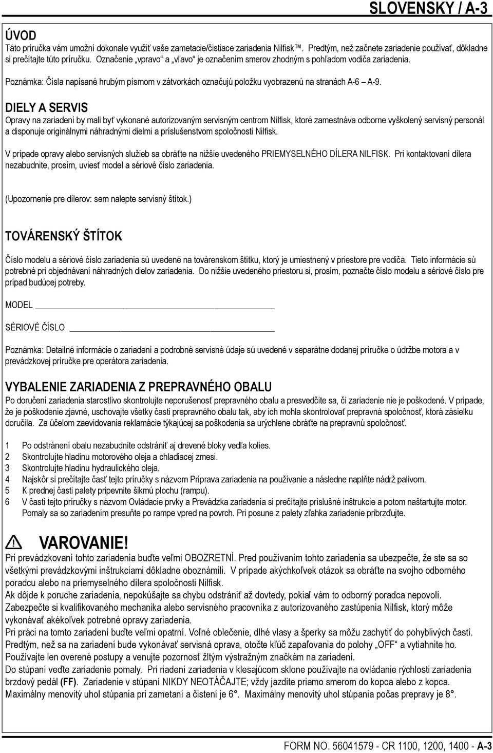 DIELY A SERVIS Opravy na zariadení by mali byť vykonané autorizovaným servisným centrom Nilfisk, ktoré zamestnáva odborne vyškolený servisný personál a disponuje originálnymi náhradnými dielmi a