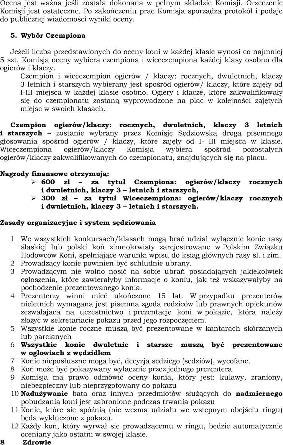 Czempion i wiceczempion ogierów / klaczy: rocznych, dwuletnich, klaczy 3 letnich i starszych wybierany jest spośród ogierów/ klaczy, które zajęły od I-III miejsca w każdej klasie osobno.