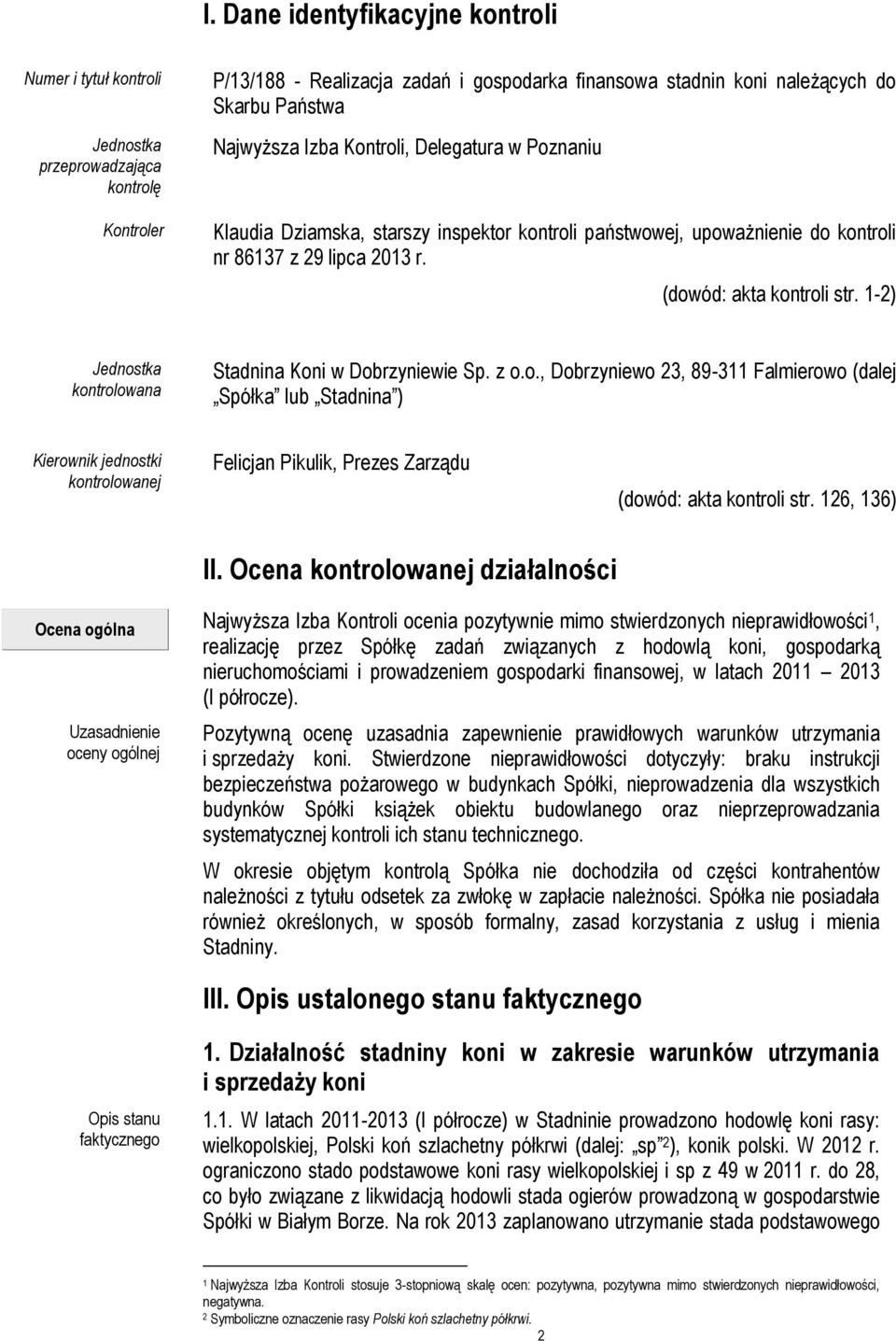 1-2) Jednostka kontrolowana Stadnina Koni w Dobrzyniewie Sp. z o.o., Dobrzyniewo 23, 89-311 Falmierowo (dalej Spółka lub Stadnina ) Kierownik jednostki kontrolowanej Felicjan Pikulik, Prezes Zarządu (dowód: akta kontroli str.