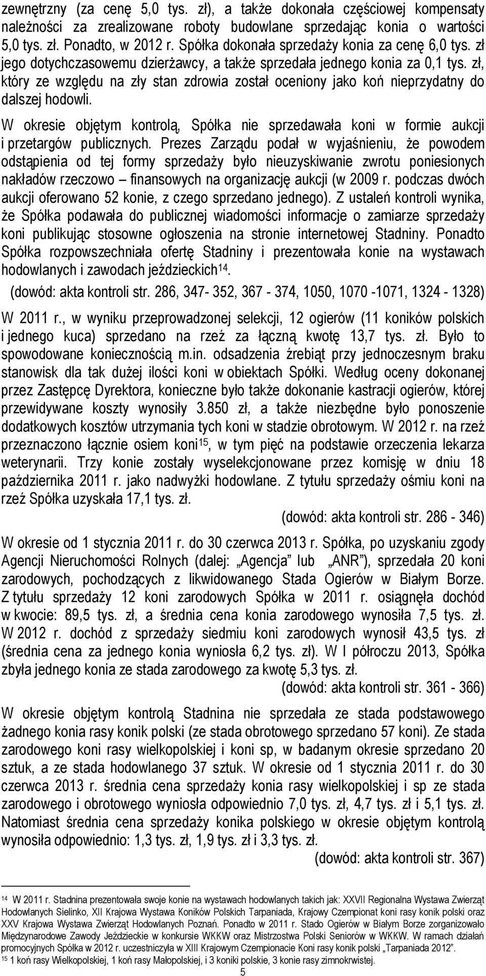zł, który ze względu na zły stan zdrowia został oceniony jako koń nieprzydatny do dalszej hodowli. W okresie objętym kontrolą, Spółka nie sprzedawała koni w formie aukcji i przetargów publicznych.