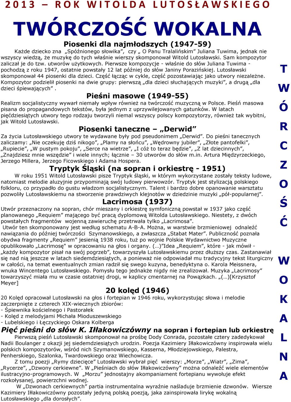 Pierwsze kompozycje - właśnie do słów Juliana uwima - pochodzą z roku 1947, ostatnie powstały 12 lat później do słów Janiny Porazińskiej. Lutosławski skomponował 44 piosenki dla dzieci.