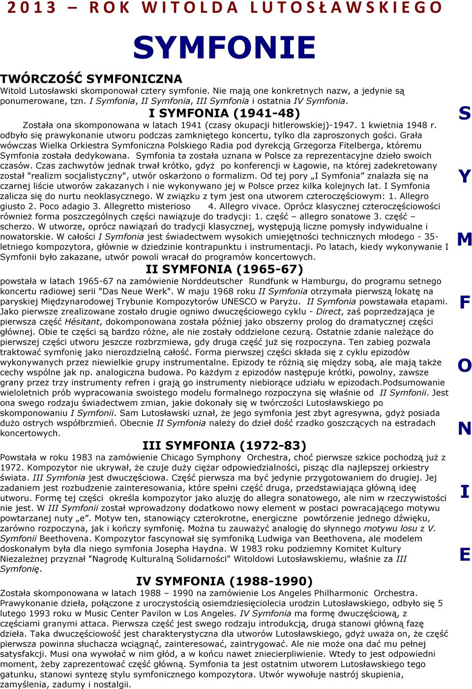 odbyło się prawykonanie utworu podczas zamkniętego koncertu, tylko dla zaproszonych gości.