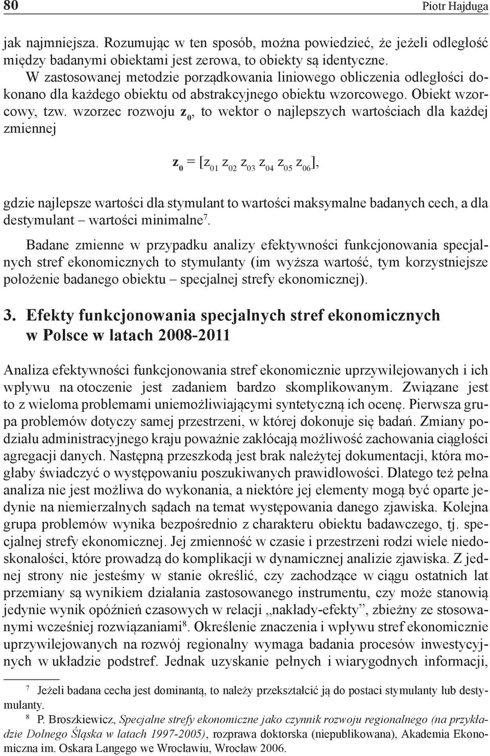 wzorzec rozwoju z 0, to wektor o najlepszych wartościach dla każdej zmiennej z 0 = [z 01 z 02 z 03 z 04 z 05 z 06 ], gdzie najlepsze wartości dla stymulant to wartości maksymalne badanych cech, a dla