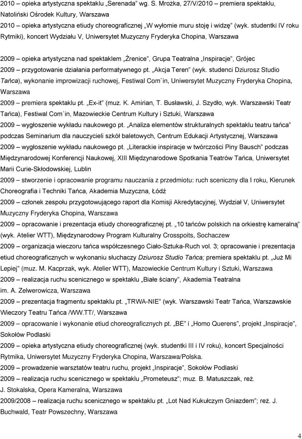 performatywnego pt. Akcja Teren (wyk. studenci Dziurosz Studio Tańca), wykonanie improwizacji ruchowej, Festiwal Com`in, Uniwersytet Muzyczny Fryderyka Chopina, 2009 premiera spektaklu pt. Ex-it (muz.