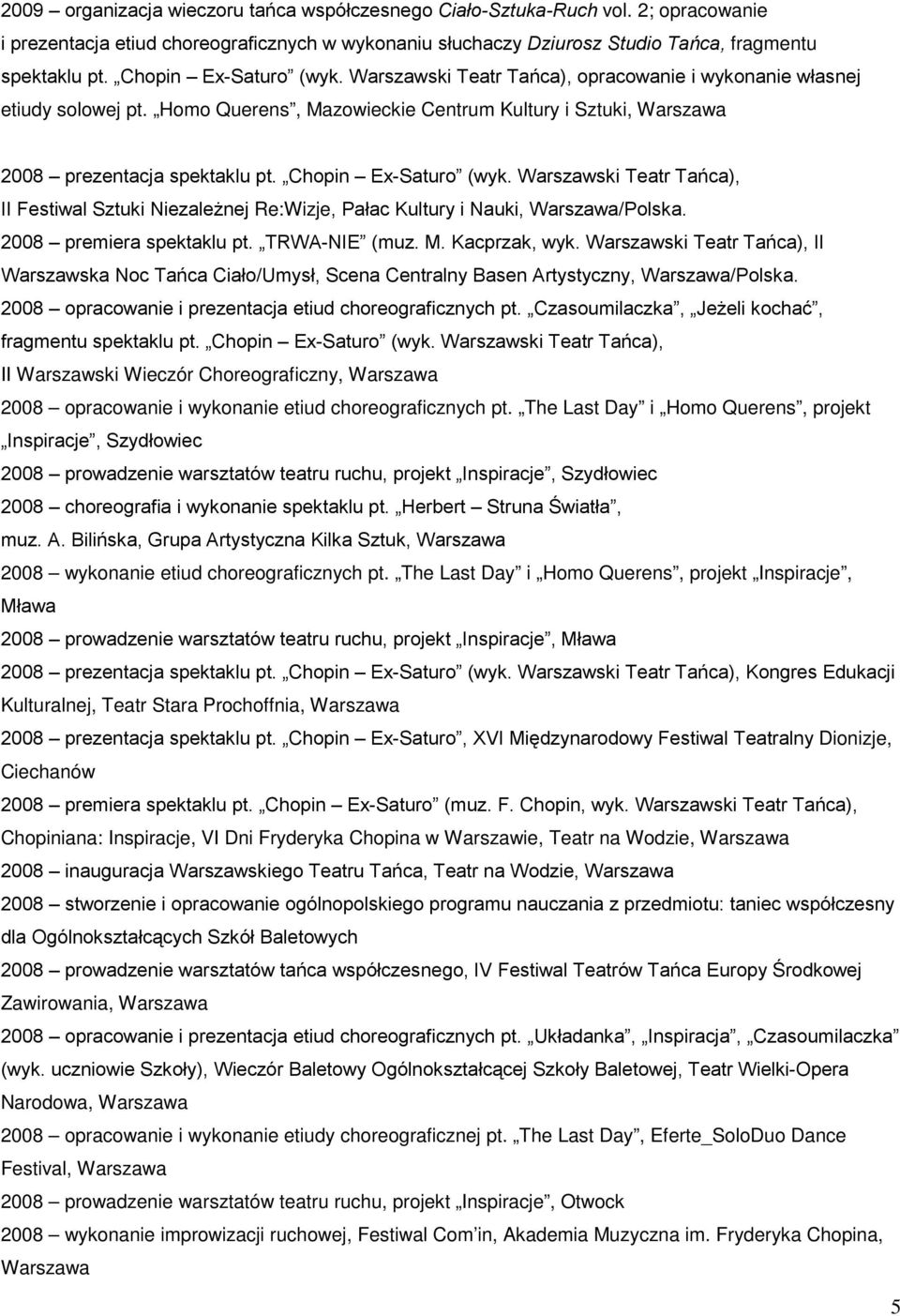 Chopin Ex-Saturo (wyk. Warszawski Teatr Tańca), II Festiwal Sztuki Niezależnej Re:Wizje, Pałac Kultury i Nauki, /Polska. 2008 premiera spektaklu pt. TRWA-NIE (muz. M. Kacprzak, wyk.