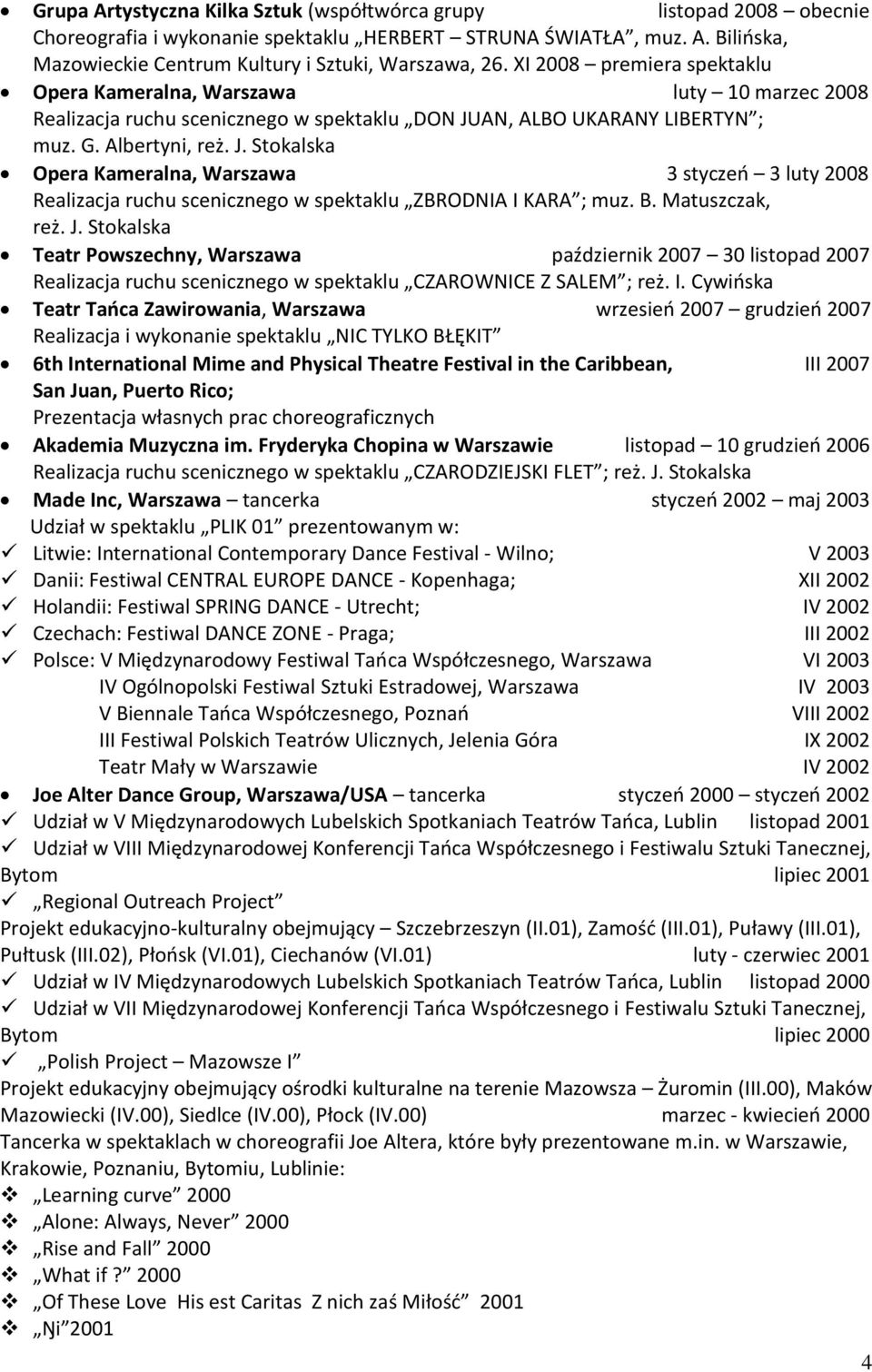 AN, ALBO UKARANY LIBERTYN ; muz. G. Albertyni, reż. J. Stokalska Opera Kameralna, Warszawa 3 styczeo 3 luty 2008 Realizacja ruchu scenicznego w spektaklu ZBRODNIA I KARA ; muz. B. Matuszczak, reż. J. Stokalska Teatr Powszechny, Warszawa październik 2007 30 listopad 2007 Realizacja ruchu scenicznego w spektaklu CZAROWNICE Z SALEM ; reż.