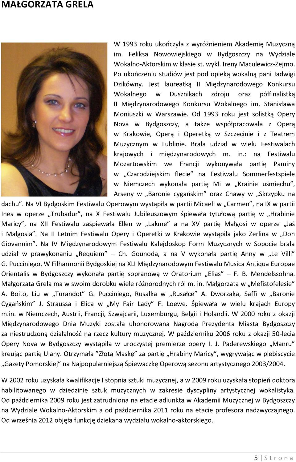 Jest laureatką II Międzynarodowego Konkursu Wokalnego w Dusznikach zdroju oraz półfinalistką II Międzynarodowego Konkursu Wokalnego im. Stanisława Moniuszki w Warszawie.