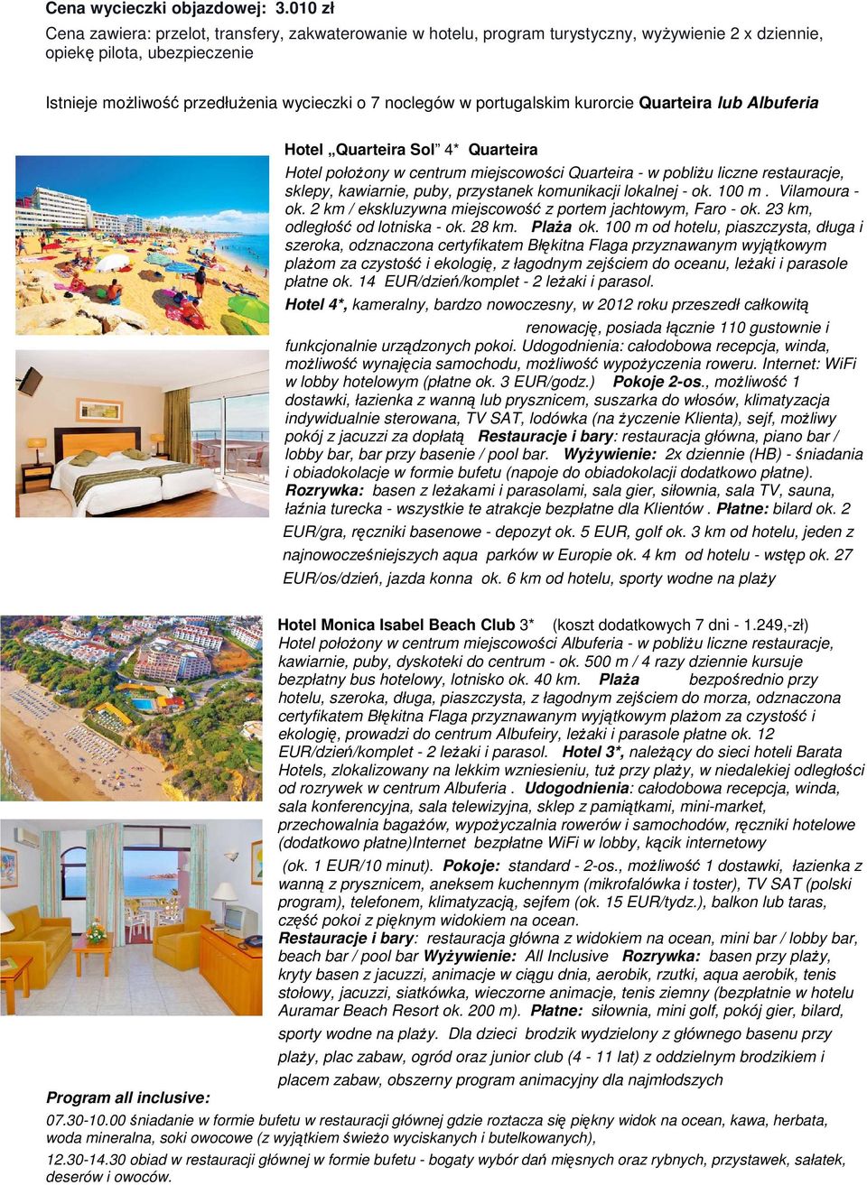 portugalskim kurorcie Quarteira lub Albuferia Hotel Quarteira Sol 4* Quarteira Hotel połoŝony w centrum miejscowości Quarteira - w pobliŝu liczne restauracje, sklepy, kawiarnie, puby, przystanek