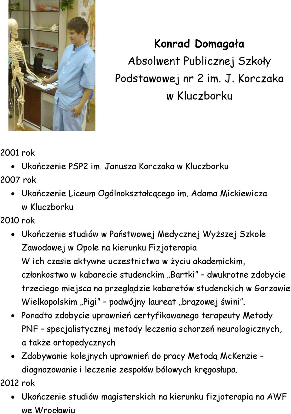 członkostwo w kabarecie studenckim Bartki dwukrotne zdobycie trzeciego miejsca na przeglądzie kabaretów studenckich w Gorzowie Wielkopolskim Pigi podwójny laureat brązowej świni.