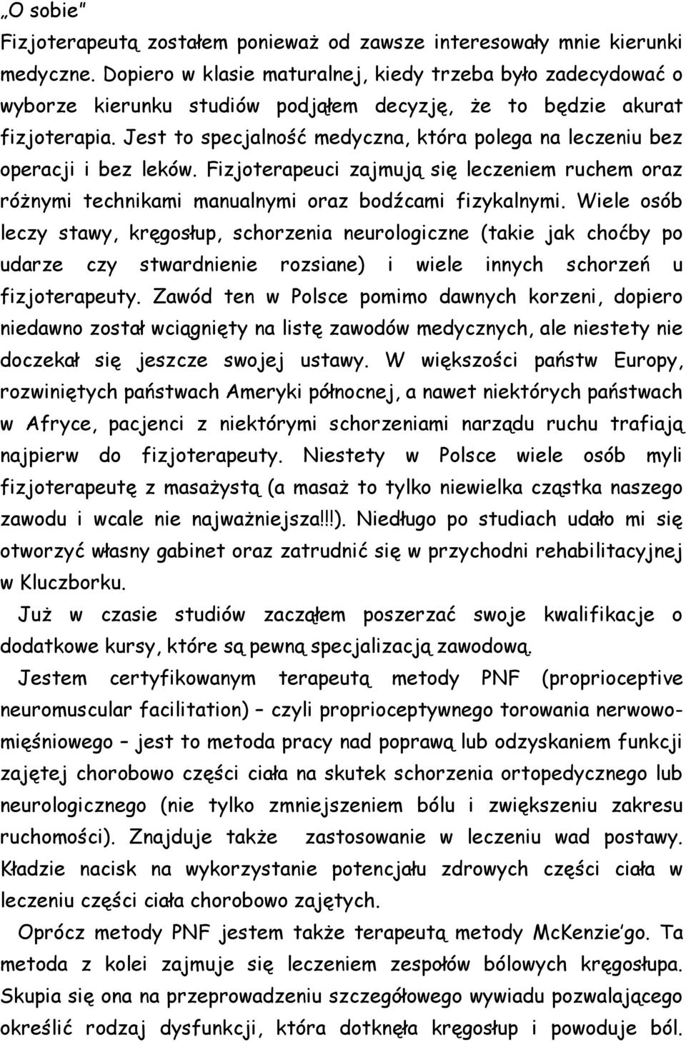 Jest to specjalność medyczna, która polega na leczeniu bez operacji i bez leków. Fizjoterapeuci zajmują się leczeniem ruchem oraz różnymi technikami manualnymi oraz bodźcami fizykalnymi.