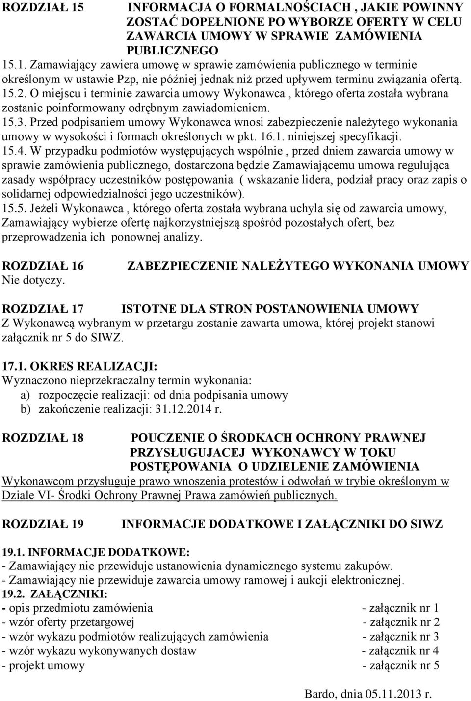 Przed podpisaniem umowy Wykonawca wnosi zabezpieczenie należytego wykonania umowy w wysokości i formach określonych w pkt. 16.1. niniejszej specyfikacji. 15.4.