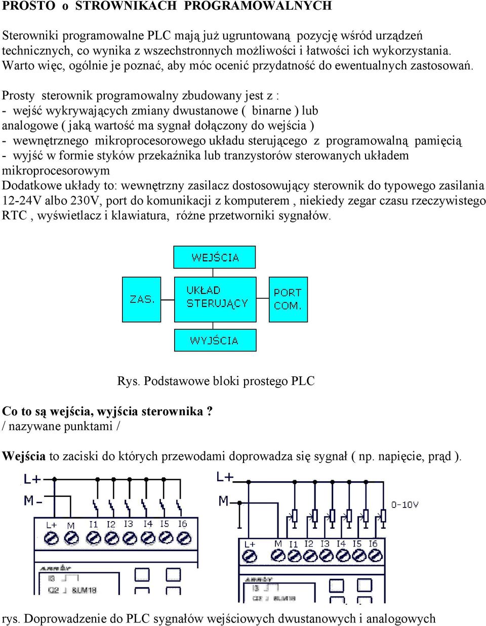 Prosty sterownik programowalny zbudowany jest z : - wejść wykrywających zmiany dwustanowe ( binarne ) lub analogowe ( jaką wartość ma sygnał dołączony do wejścia ) - wewnętrznego mikroprocesorowego
