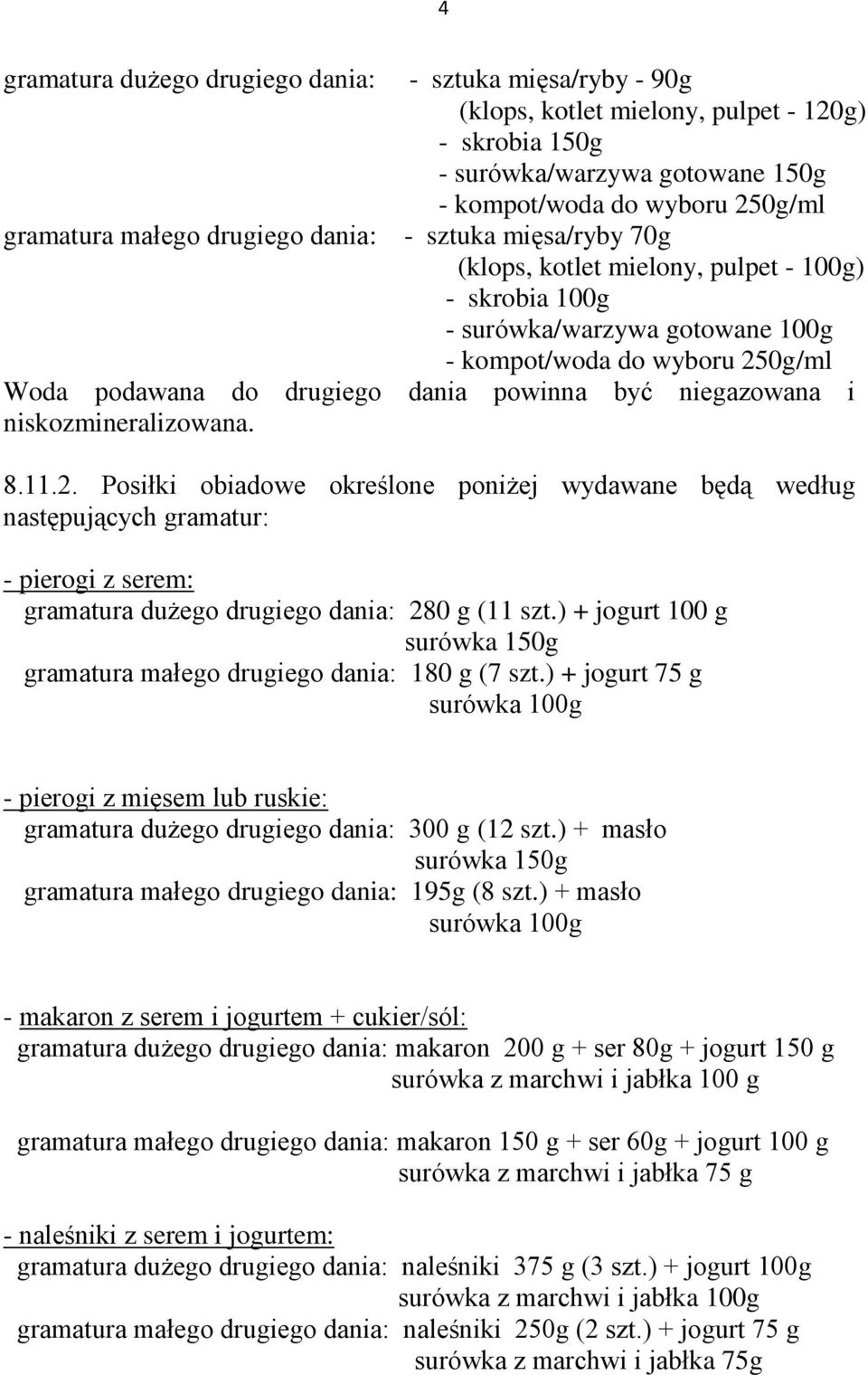 być niegazowana i niskozmineralizowana. 8.11.2. Posiłki obiadowe określone poniżej wydawane będą według następujących gramatur: - pierogi z serem: gramatura dużego drugiego dania: 280 g (11 szt.