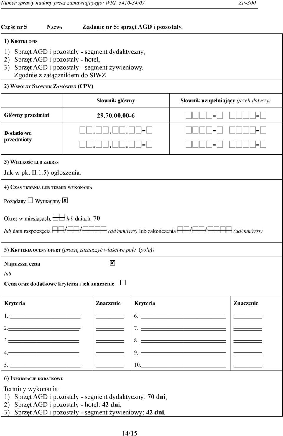 2) WSPÓLNY SŁOWNIK ZAMÓWIEŃ (CPV) Słownik główny Słownik uzupełniający (jeżeli dotyczy) Główny przedmiot 29.70.00.00-6 - - Dodatkowe...- - - przedmioty...- - - 3) WIELKOŚĆ LUB ZAKRES Jak w pkt II.1.