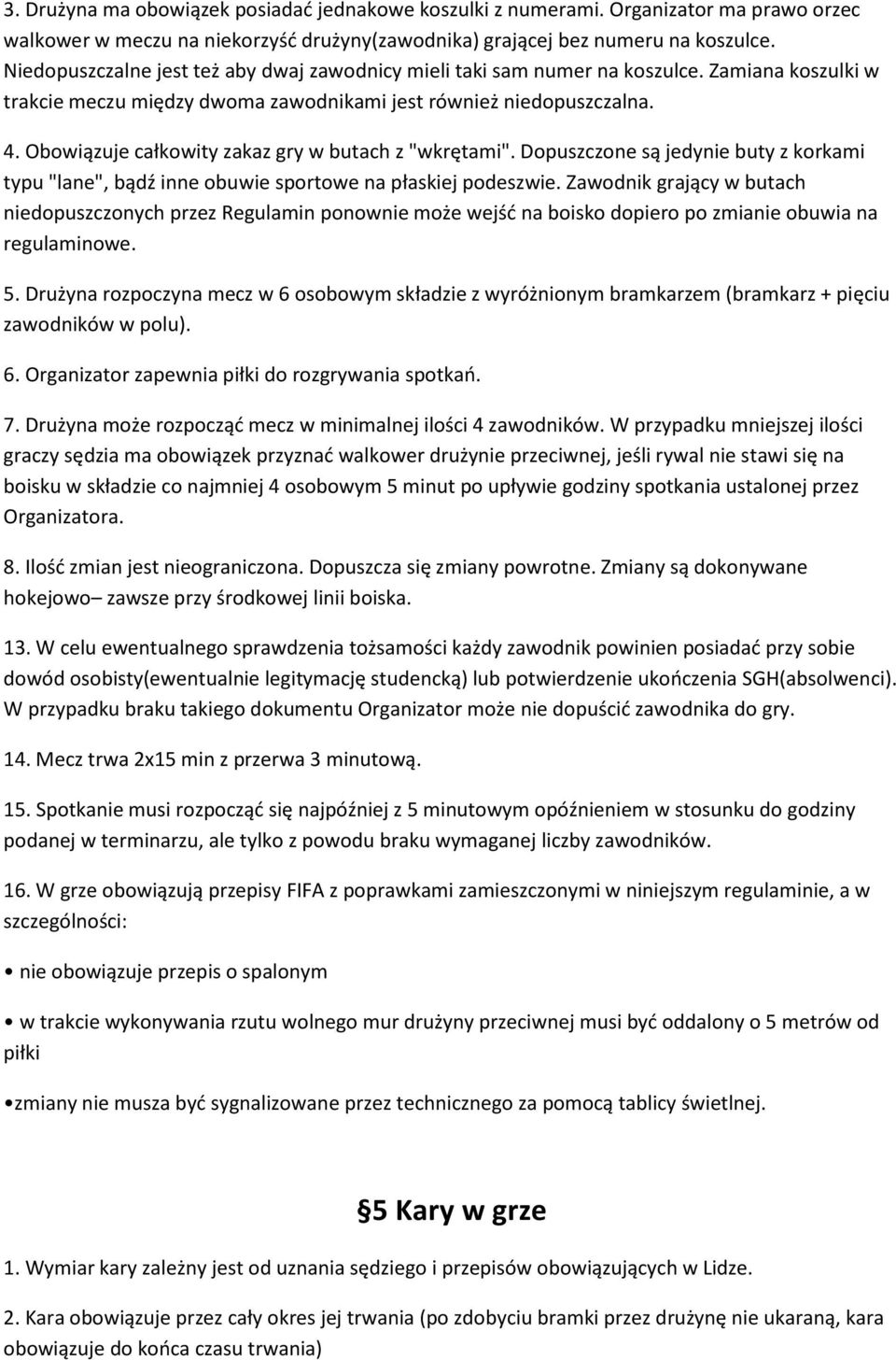 Obowiązuje całkowity zakaz gry w butach z "wkrętami". Dopuszczone są jedynie buty z korkami typu "lane", bądź inne obuwie sportowe na płaskiej podeszwie.