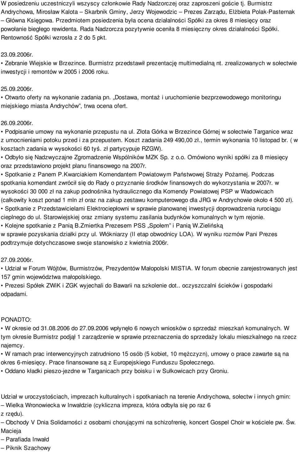 Przedmiotem posiedzenia była ocena działalności Spółki za okres 8 miesięcy oraz powołanie biegłego rewidenta. Rada Nadzorcza pozytywnie oceniła 8 miesięczny okres działalności Spółki.