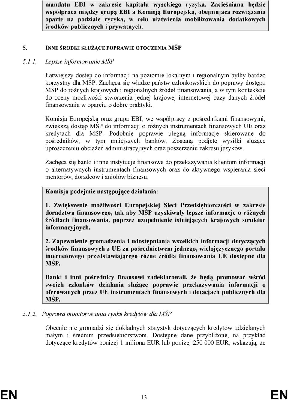 INNE ŚRODKI SŁUŻĄCE POPRAWIE OTOCZENIA MŚP 5.1.1. Lepsze informowanie MŚP Łatwiejszy dostęp do informacji na poziomie lokalnym i regionalnym byłby bardzo korzystny dla MŚP.