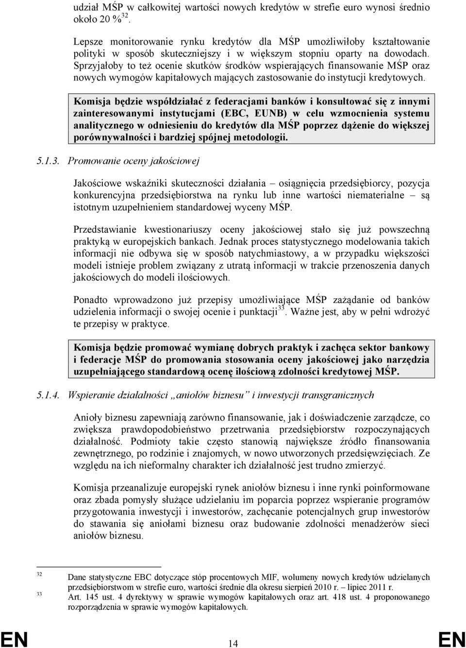 Sprzyjałoby to też ocenie skutków środków wspierających finansowanie MŚP oraz nowych wymogów kapitałowych mających zastosowanie do instytucji kredytowych.