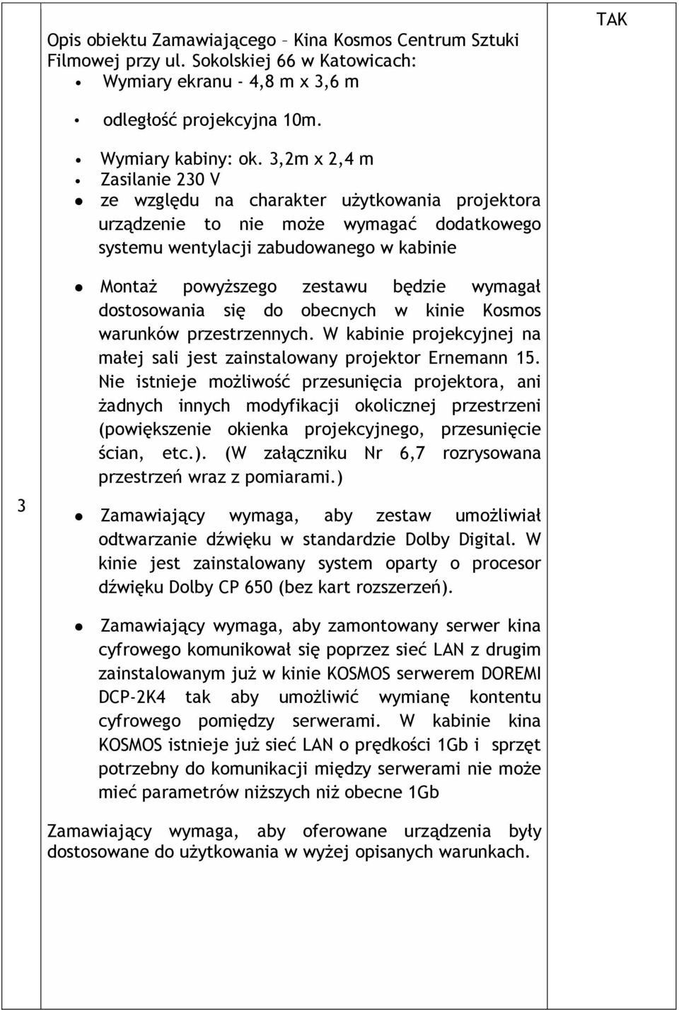 wymagał dostosowania się do obecnych w kinie Kosmos warunków przestrzennych. W kabinie projekcyjnej na małej sali jest zainstalowany projektor Ernemann 15.