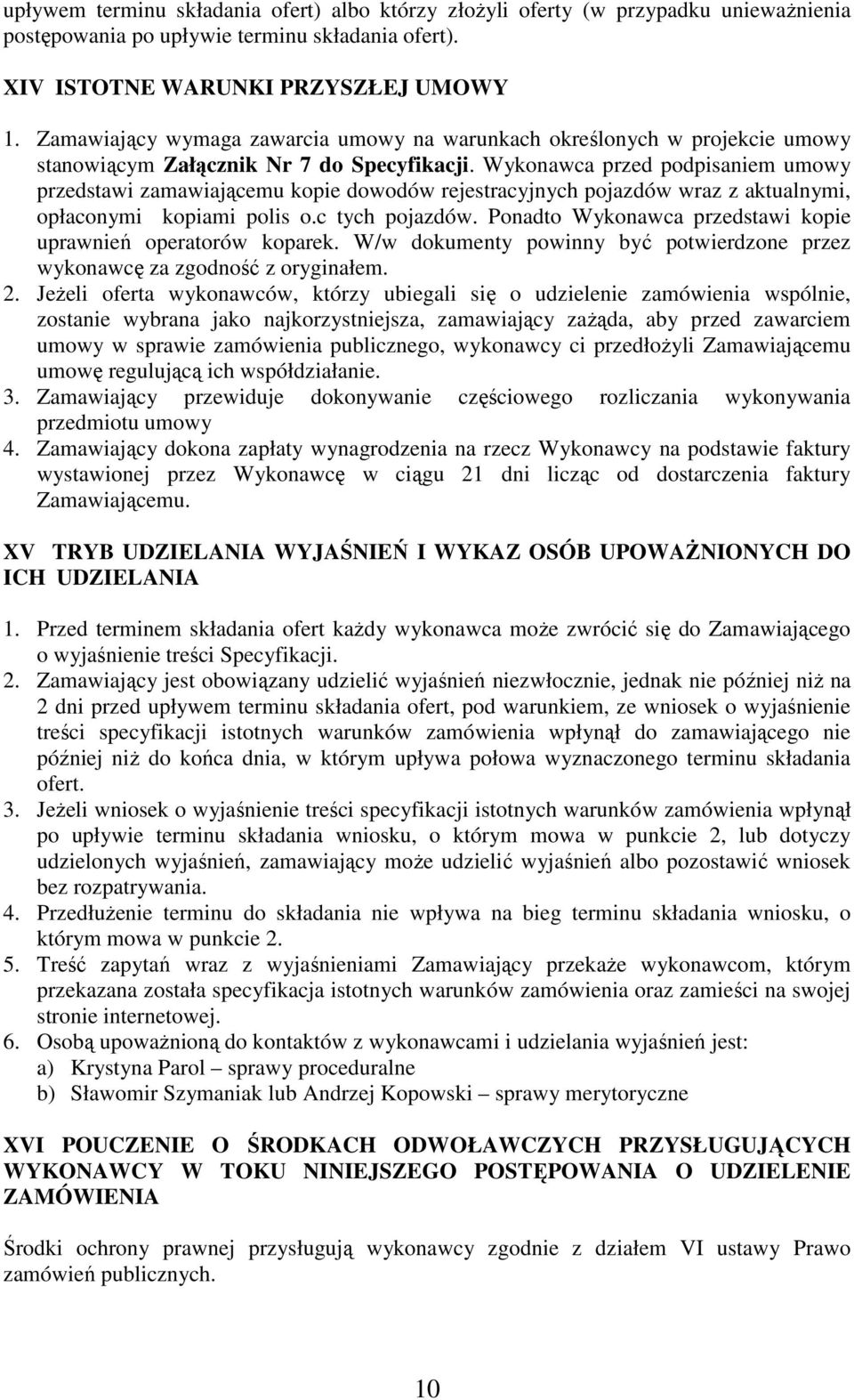 Wykonawca przed podpisaniem umowy przedstawi zamawiającemu kopie dowodów rejestracyjnych pojazdów wraz z aktualnymi, opłaconymi kopiami polis o.c tych pojazdów.