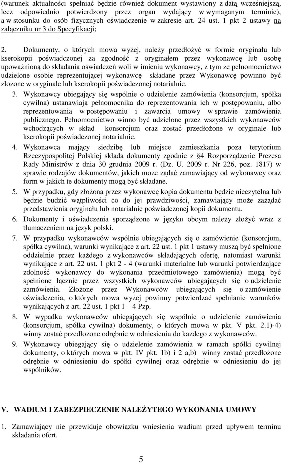 Dokumenty, o których mowa wyżej, należy przedłożyć w formie oryginału lub kserokopii poświadczonej za zgodność z oryginałem przez wykonawcę lub osobę upoważnioną do składania oświadczeń woli w