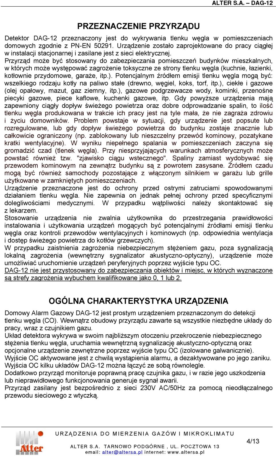Przyrząd może być stosowany do zabezpieczania pomieszczeń budynków mieszkalnych, w których może występować zagrożenie toksyczne ze strony tlenku węgla (kuchnie, łazienki, kotłownie przydomowe,
