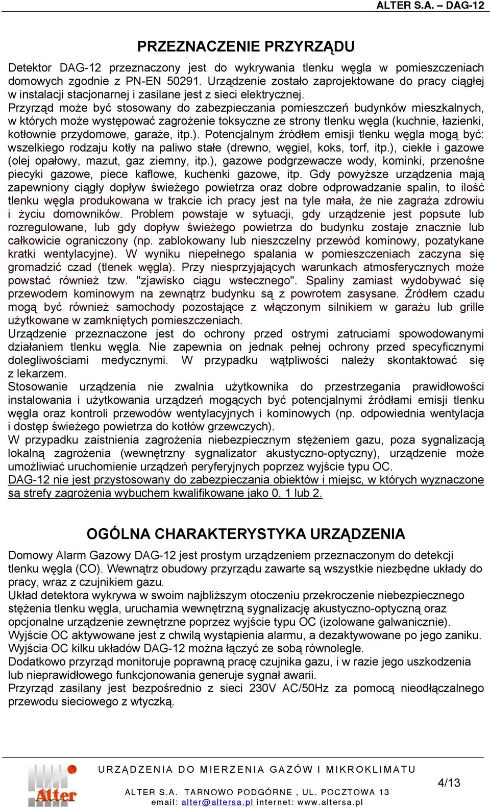 Przyrząd może być stosowany do zabezpieczania pomieszczeń budynków mieszkalnych, w których może występować zagrożenie toksyczne ze strony tlenku węgla (kuchnie, łazienki, kotłownie przydomowe,