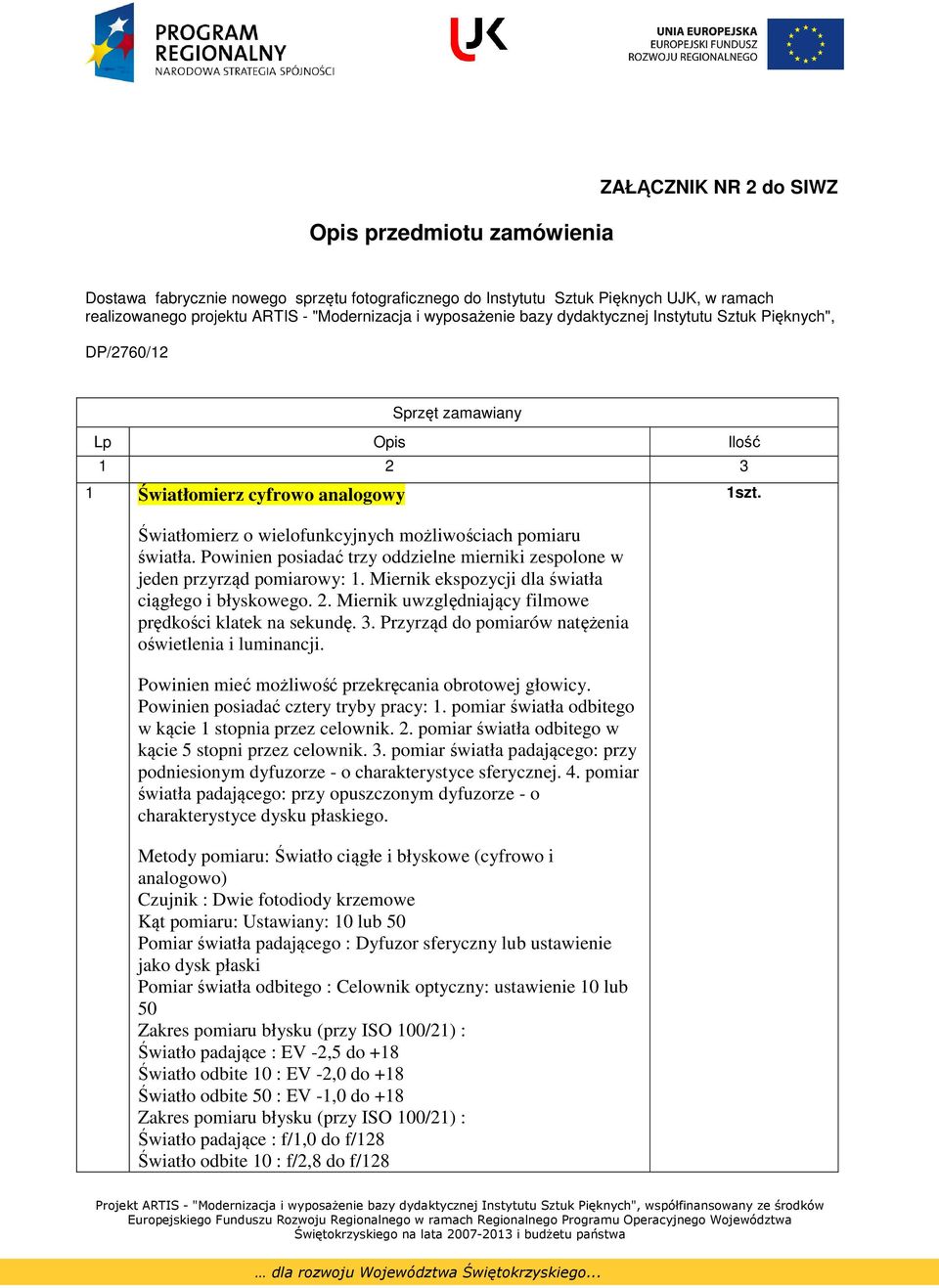 Powinien posiadać trzy oddzielne mierniki zespolone w jeden przyrząd pomiarowy: 1. Miernik ekspozycji dla światła ciągłego i błyskowego. 2. Miernik uwzględniający filmowe prędkości klatek na sekundę.