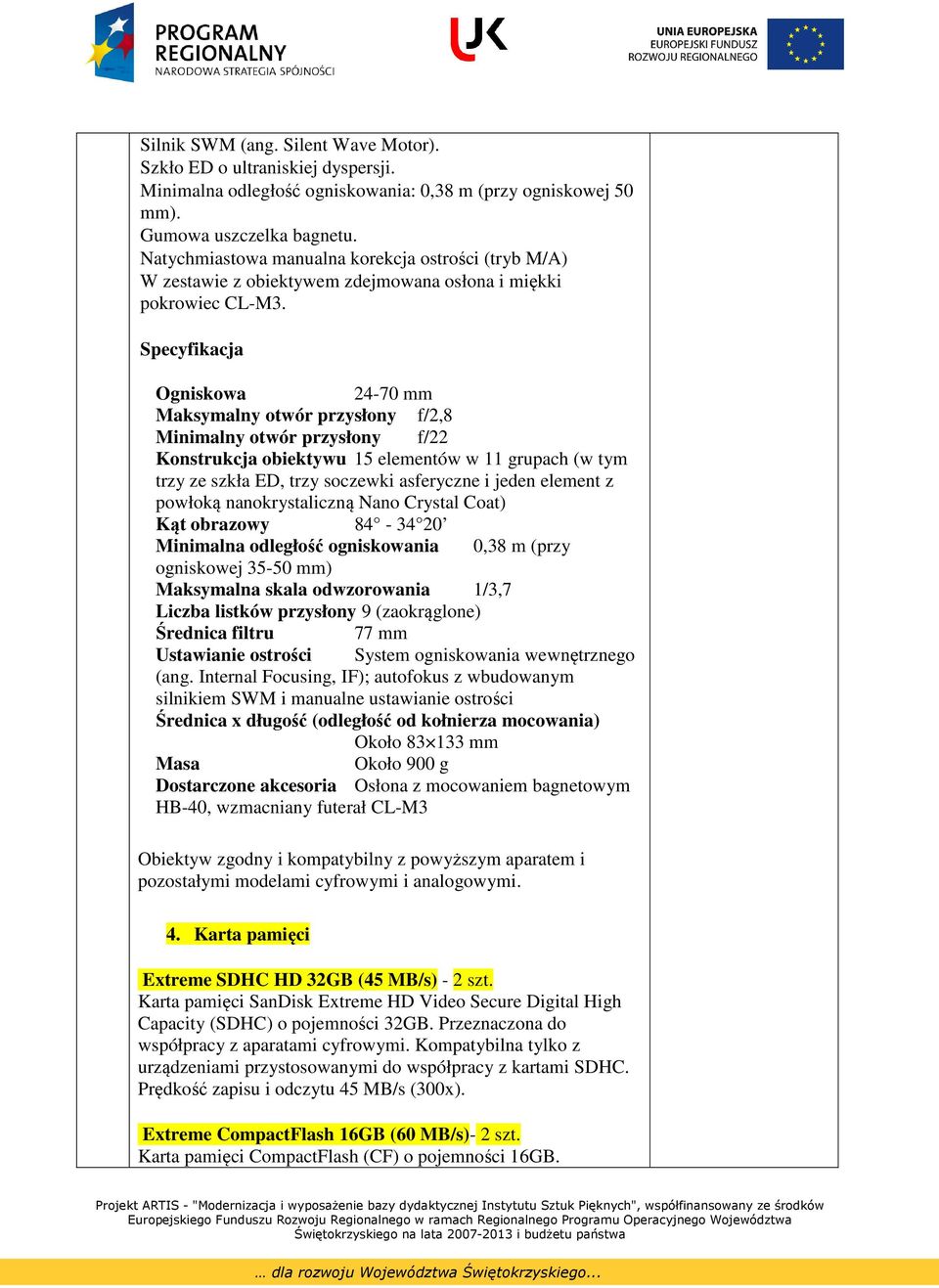 Ogniskowa 24-70 mm Maksymalny otwór przysłony f/2,8 Minimalny otwór przysłony f/22 Konstrukcja obiektywu 15 elementów w 11 grupach (w tym trzy ze szkła ED, trzy soczewki asferyczne i jeden element z