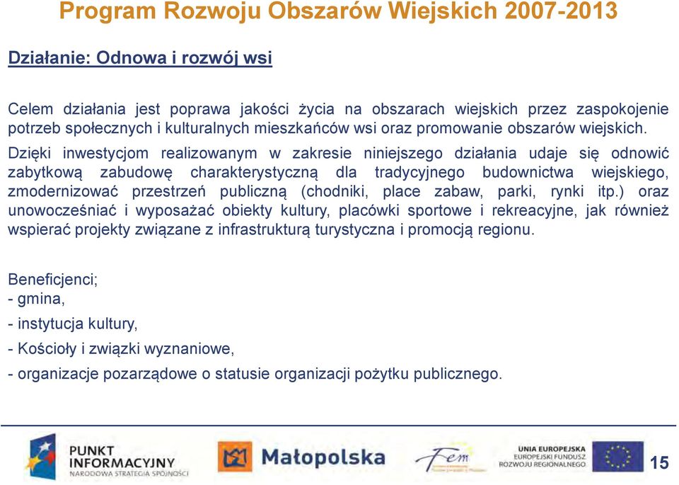 Dzięki inwestycjom realizowanym w zakresie niniejszego działania udaje się odnowić zabytkową zabudowę charakterystyczną dla tradycyjnego budownictwa wiejskiego, zmodernizować przestrzeń publiczną