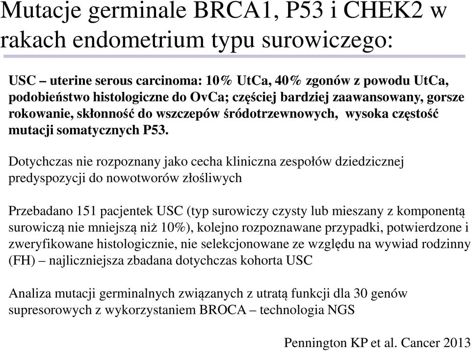 Dotychczas nie rozpoznany jako cecha kliniczna zespołów dziedzicznej predyspozycji do nowotworów złośliwych Przebadano 151 pacjentek USC (typ surowiczy czysty lub mieszany z komponentą surowiczą nie