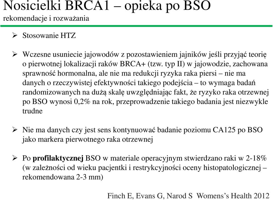 uwzględniając fakt, że ryzyko raka otrzewnej po BSO wynosi 0,2% na rok, przeprowadzenie takiego badania jest niezwykle trudne Nie ma danych czy jest sens kontynuować badanie poziomu CA125 po BSO jako