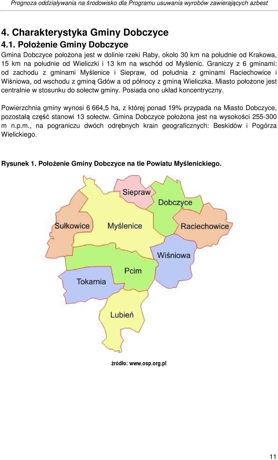 Graniczy z 6 gminami: od zachodu z gminami Myślenice i Siepraw, od południa z gminami Raciechowice i Wiśniowa, od wschodu z gminą Gdów a od północy z gminą Wieliczka.