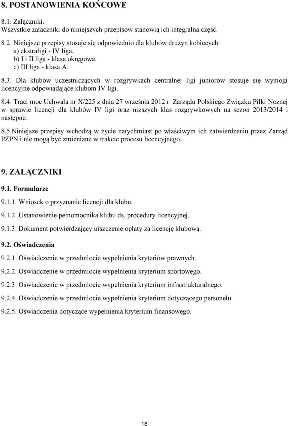 Dla klubów uczestniczących w rozgrywkach centralnej ligi juniorów stosuje się wymogi licencyjne odpowiadające klubom IV ligi. 8.4. Traci moc Uchwała nr X/225 z dnia 27 września 2012 r.