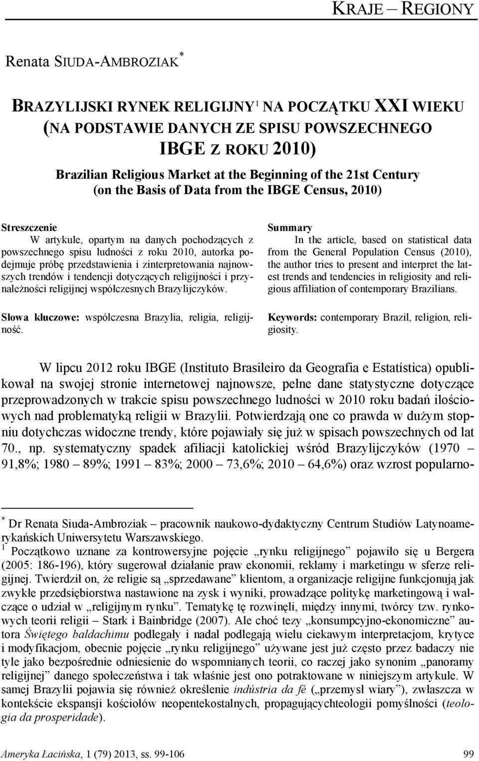 zinterpretowania najnowszych trendów i tendencji dotyczących religijności i przynależności religijnej współczesnych Brazylijczyków. Słowa kluczowe: współczesna Brazylia, religia, religijność.