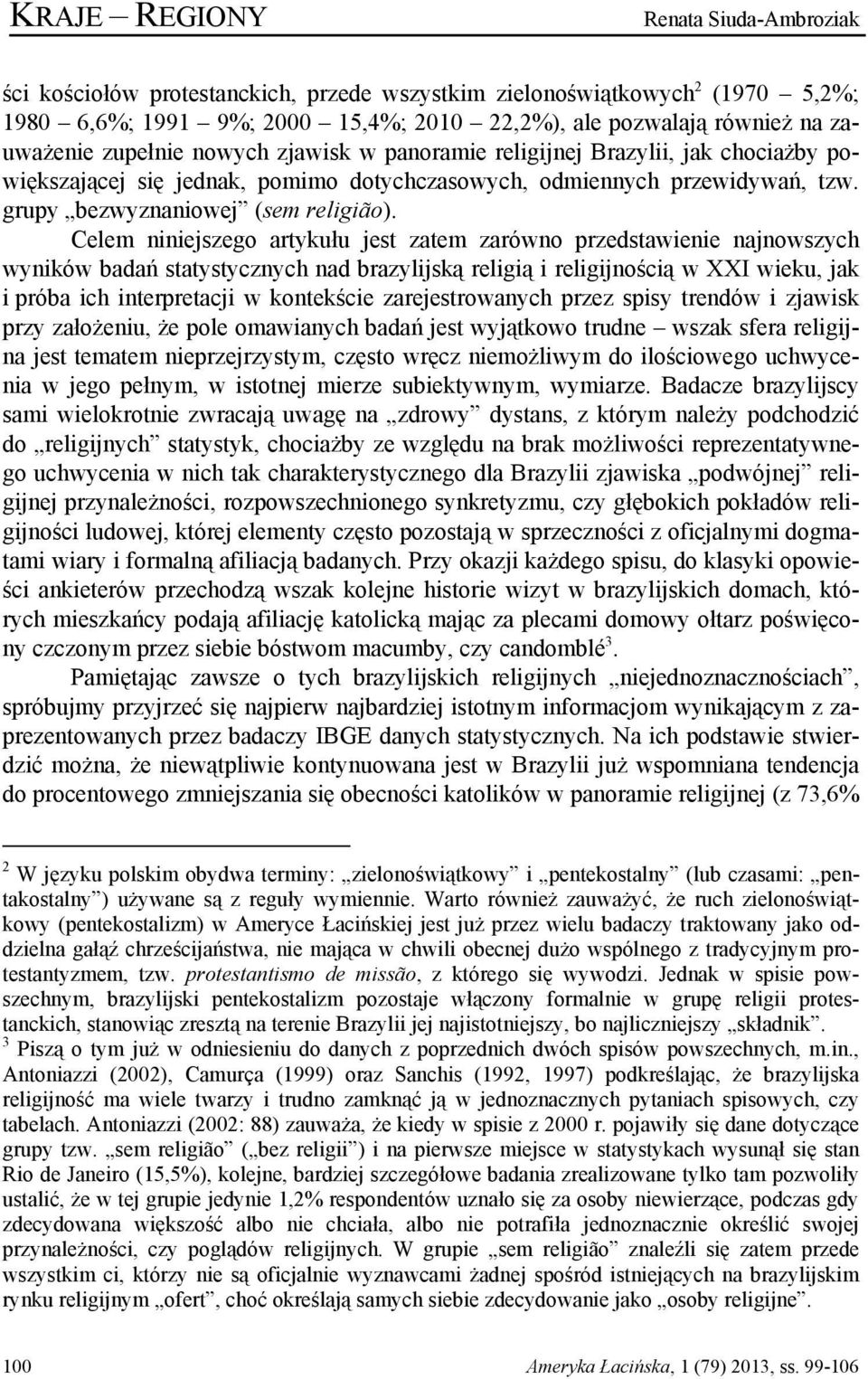 Celem niniejszego artykułu jest zatem zarówno przedstawienie najnowszych wyników badań statystycznych nad brazylijską religią i religijnością w XXI wieku, jak i próba ich interpretacji w kontekście