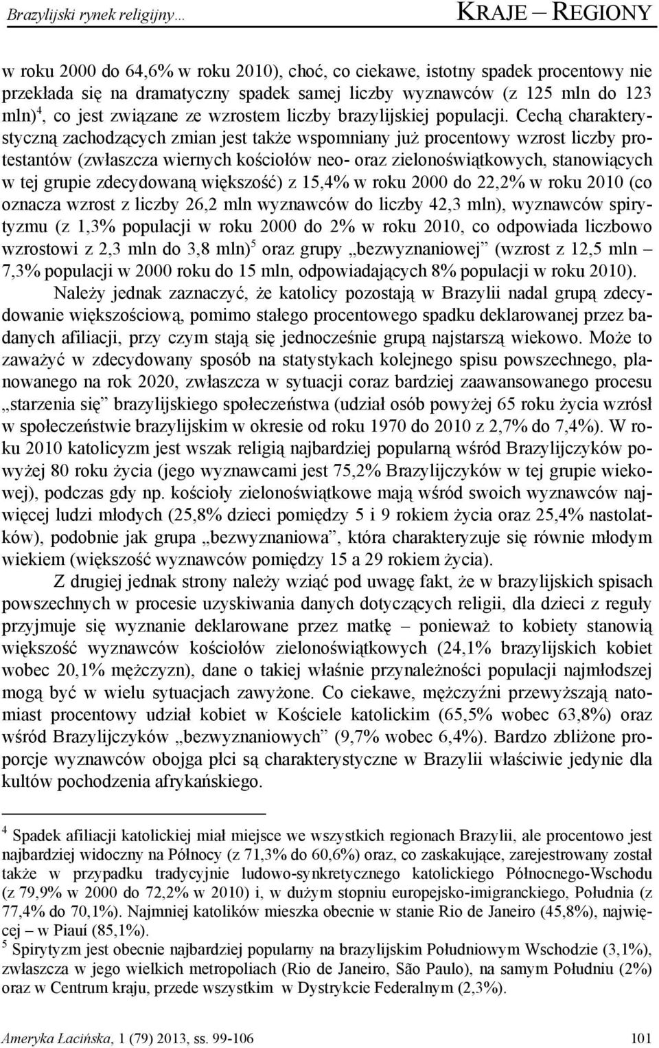 Cechą charakterystyczną zachodzących zmian jest także wspomniany już procentowy wzrost liczby protestantów (zwłaszcza wiernych kościołów neo- oraz zielonoświątkowych, stanowiących w tej grupie