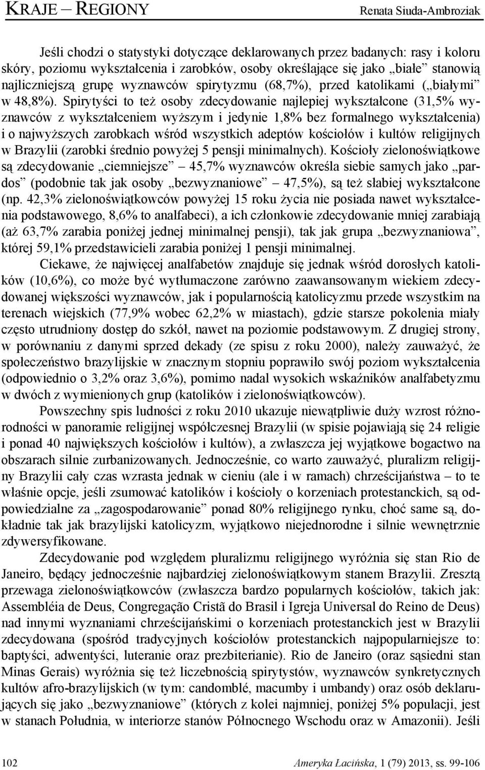 Spirytyści to też osoby zdecydowanie najlepiej wykształcone (31,5% wyznawców z wykształceniem wyższym i jedynie 1,8% bez formalnego wykształcenia) i o najwyższych zarobkach wśród wszystkich adeptów