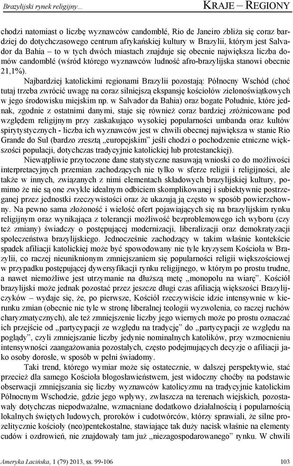 Najbardziej katolickimi regionami Brazylii pozostają: Północny Wschód (choć tutaj trzeba zwrócić uwagę na coraz silniejszą ekspansję kościołów zielonoświątkowych w jego środowisku miejskim np.