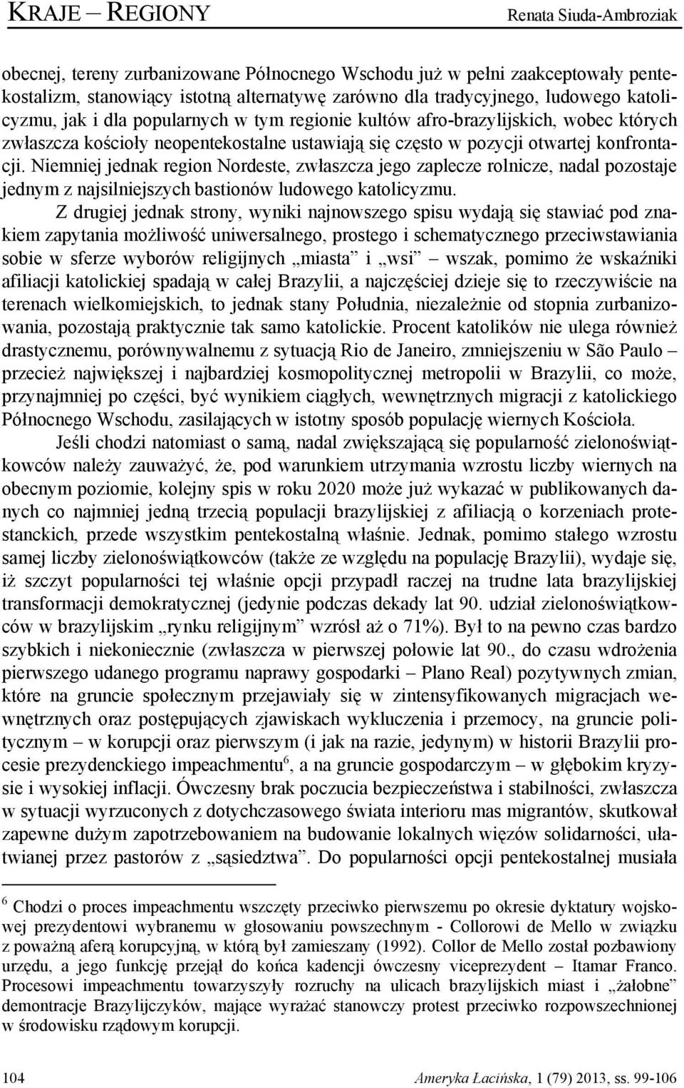 Niemniej jednak region Nordeste, zwłaszcza jego zaplecze rolnicze, nadal pozostaje jednym z najsilniejszych bastionów ludowego katolicyzmu.
